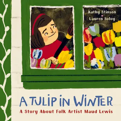 Une tulipe en hiver : Une histoire sur l'artiste folklorique Maud Lewis - A Tulip in Winter: A Story about Folk Artist Maud Lewis