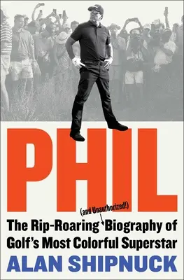 Phil : La biographie délirante (et non autorisée !) de la superstar la plus colorée du golf - Phil: The Rip-Roaring (and Unauthorized!) Biography of Golf's Most Colorful Superstar