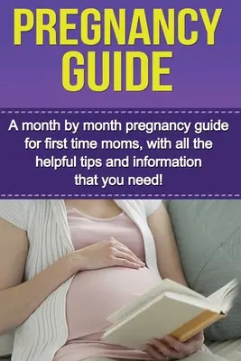 Guide de la grossesse : Un guide de grossesse mois par mois pour les nouvelles mamans, avec tous les conseils et informations utiles dont vous avez besoin ! - Pregnancy Guide: A month by month pregnancy guide for first time moms, with all the helpful tips and information that you need!