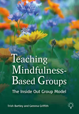 Enseigner aux groupes basés sur la pleine conscience : L'approche de l'intérieur vers l'extérieur - Teaching Mindfulness-Based Groups: The Inside Out Approach