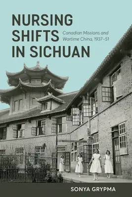 Infirmières au Sichuan : Les missions canadiennes et la Chine en temps de guerre, 1937-1951 - Nursing Shifts in Sichuan: Canadian Missions and Wartime China, 1937-1951