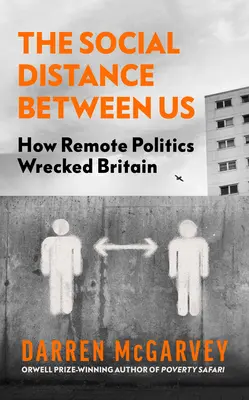 La distance sociale entre nous : Comment la politique à distance a détruit la Grande-Bretagne - The Social Distance Between Us: How Remote Politics Wrecked Britain