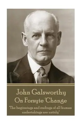 John Galsworthy - Sur le Forsyte « Le changement » : Les débuts et les fins de toutes les entreprises humaines sont désordonnés« ». - John Galsworthy - On Forsyte 'Change: The beginnings and endings of all human undertakings are untidy