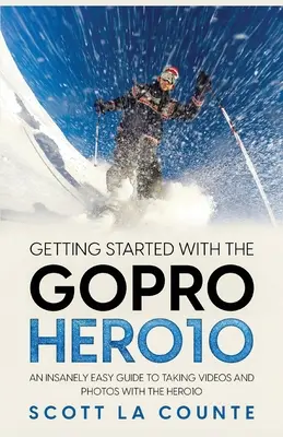 Démarrer avec la GoPro Hero10 : Un guide incroyablement facile pour prendre des vidéos et des photos avec la Hero10 - Getting Started With the GoPro Hero10: An Insanely Easy Guide to Taking Videos and Photos With the Hero10