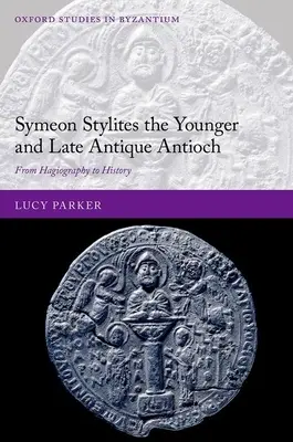 Syméon Stylite le Jeune et l'Antioche de l'Antiquité tardive : De l'hagiographie à l'histoire - Symeon Stylites the Younger and Late Antique Antioch: From Hagiography to History