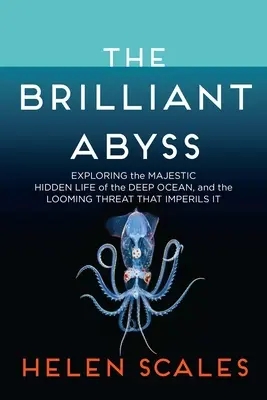 L'abîme brillant : à la découverte de la majestueuse vie cachée des profondeurs de l'océan et de la menace imminente qui la met en péril - The Brilliant Abyss: Exploring the Majestic Hidden Life of the Deep Ocean, and the Looming Threat That Imperils It