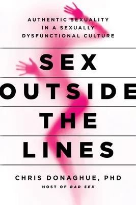 Sex Outside the Lines : Une sexualité authentique dans une culture sexuellement dysfonctionnelle - Sex Outside the Lines: Authentic Sexuality in a Sexually Dysfunctional Culture