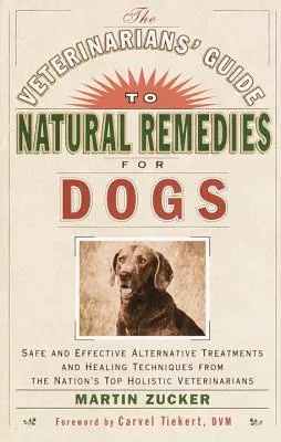 The Veterinarians' Guide to Natural Remedies for Dogs : Safe and Effective Alternative Treatments and Healing Techniques from the Nation's Top Holistic - The Veterinarians' Guide to Natural Remedies for Dogs: Safe and Effective Alternative Treatments and Healing Techniques from the Nation's Top Holistic