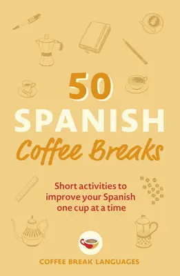 50 pauses-café en espagnol : Activités courtes pour améliorer votre espagnol une tasse à la fois - 50 Spanish Coffee Breaks: Short Activities to Improve Your Spanish One Cup at a Time