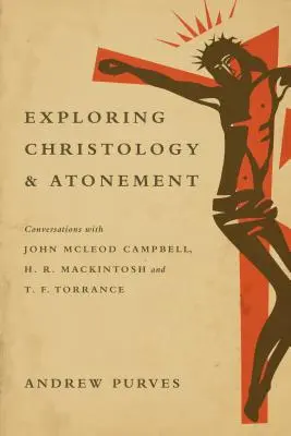 Explorer la christologie et l'expiation - Conversations avec John McLeod Campbell, H. R. Mackintosh et T. F. Torrance - Exploring Christology and Atonement - Conversations with John McLeod Campbell, H. R. Mackintosh and T. F. Torrance