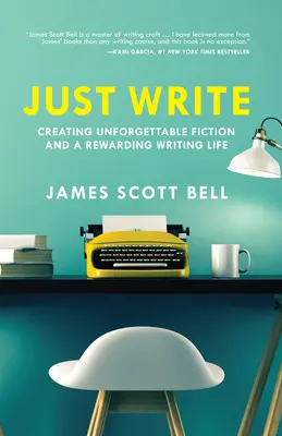 Écrivez, c'est tout : La création d'une fiction inoubliable et d'une vie d'écrivain gratifiante - Just Write: Creating Unforgettable Fiction and a Rewarding Writing Life