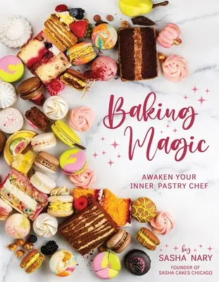 La magie de la pâtisserie : réveillez le pâtissier en vous : réveillez le pâtissier en vous - Baking Magic: Awaken Your Inner Pastry Chef: Awaken Your Inner Pastry Chef