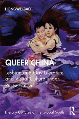 Queer China : Littérature et culture visuelle gays et lesbiennes sous le postsocialisme - Queer China: Lesbian and Gay Literature and Visual Culture under Postsocialism
