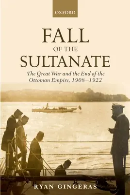 La chute du sultanat : La Grande Guerre et la fin de l'Empire ottoman 1908-1922 - Fall of the Sultanate: The Great War and the End of the Ottoman Empire 1908-1922