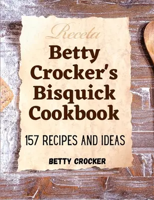 Le livre de cuisine Bisquick de Betty Crocker : 157 recettes et idées - Betty Crocker's Bisquick Cookbook: 157 Recipes And Ideas