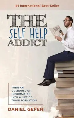 L'accro à l'autosupport : transformer une overdose d'informations en une vie de transformation - The Self Help Addict: Turn An Overdose Of Information Into A Life Of Transformation