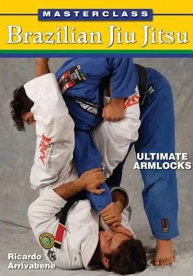 Masterclass Jiu Jitsu Brésilien : Ultimate Armlocks - Masterclass Brazilian Jiu Jitsu: Ultimate Armlocks