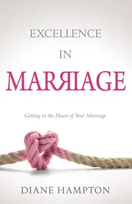 L'excellence dans le mariage : L'excellence dans le mariage : aller au cœur de votre mariage - Excellence in Marriage: Getting to the Heart of Your Marriage