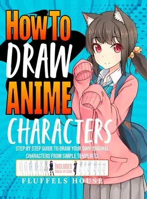 Comment dessiner des personnages d'anime : Guide pas à pas pour dessiner vos propres personnages originaux à partir de modèles simples, y compris les mangas et les chibis. - How to Draw Anime Characters: Step by Step Guide to Draw Your Own Original Characters From Simple Templates Includes Manga & Chibi