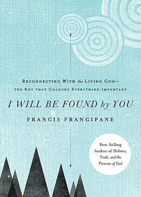 Je serai trouvé par toi : Se reconnecter avec le Dieu vivant - La clé qui déverrouille tout ce qui est important - I Will Be Found by You: Reconnecting with the Living God--The Key That Unlocks Everything Important