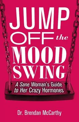 Jump Off the Mood Swing : Le guide d'une femme saine d'esprit pour ses hormones folles - Jump Off the Mood Swing: A Sane Woman's Guide to Her Crazy Hormones