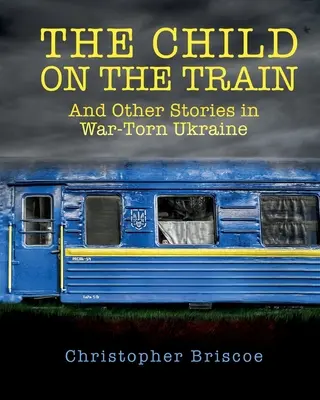 L'enfant du train : Et d'autres histoires dans une Ukraine déchirée par la guerre - The Child on the Train: And Other Stories in War-Torn Ukraine