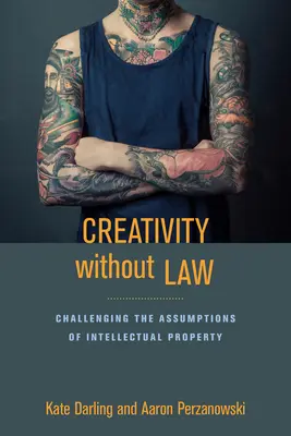 Créativité sans loi : Remettre en question les hypothèses de la propriété intellectuelle - Creativity Without Law: Challenging the Assumptions of Intellectual Property