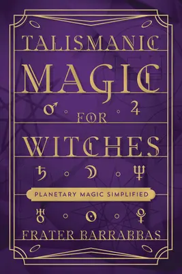 La magie talismanique pour les sorcières : La magie planétaire simplifiée - Talismanic Magic for Witches: Planetary Magic Simplified