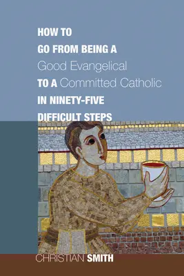 Comment passer d'un bon évangélique à un catholique engagé en quatre-vingt-quinze étapes difficiles - How to Go from Being a Good Evangelical to a Committed Catholic in Ninety-Five Difficult Steps