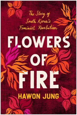 Flowers of Fire : The Inside Story of South Korea's Feminist Movement and What It Means for Women's Rights Worldwide (Les fleurs de feu : l'histoire du mouvement féministe sud-coréen et ce qu'il signifie pour les droits des femmes dans le monde) - Flowers of Fire: The Inside Story of South Korea's Feminist Movement and What It Means for Women' S Rights Worldwide
