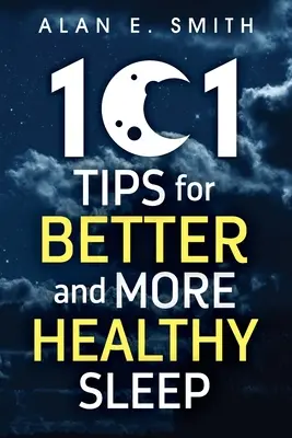 101 conseils pour un sommeil meilleur et plus sain : Conseils pratiques pour des nuits plus reposantes - 101 Tips for Better And More Healthy Sleep: Practical Advice for More Restful Nights