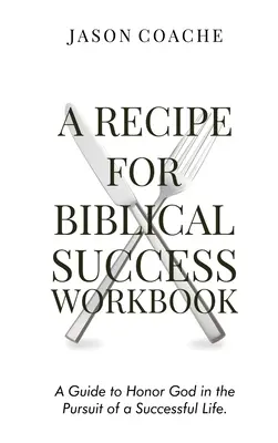 Une recette pour le succès biblique : un guide pour honorer Dieu dans la poursuite d'une vie réussie Un guide pour honorer Dieu dans la poursuite d'une vie réussie - A Recipe For Biblical Success Workbook: A Guide to Honor God in the Pursuit of a Successful Life