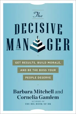 The Decisive Manager : Obtenez des résultats, renforcez le moral de vos collaborateurs et soyez le patron qu'ils méritent - The Decisive Manager: Get Results, Build Morale, and Be the Boss Your People Deserve