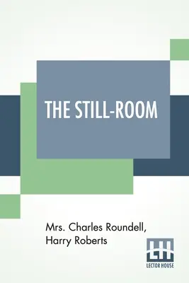 La chambre morte : Par Mme Charles Roundell (Julia Anne Elizabeth Tollemache Roundell) et Harry Roberts - The Still-Room: By Mrs. Charles Roundell (Julia Anne Elizabeth Tollemache Roundell) And Harry Roberts