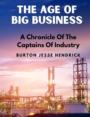 L'âge des grandes entreprises : Une chronique des capitaines d'industrie - The Age Of Big Business: A Chronicle Of The Captains Of Industry