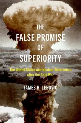 La fausse promesse de supériorité : Les États-Unis et la dissuasion nucléaire après la guerre froide - The False Promise of Superiority: The United States and Nuclear Deterrence After the Cold War