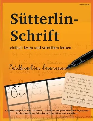 Stterlin-Schrift einfach lesen und schreiben lernen : Stterlin Rezepte, Briefe, Urkunden, Chroniken, Feldpostbrief und Tagebcher in alter Deutscher - Stterlin-Schrift einfach lesen und schreiben lernen: Stterlin Rezepte, Briefe, Urkunden, Chroniken, Feldpostbriefe und Tagebcher in alter Deutscher