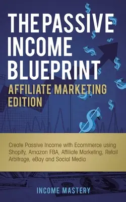 The Passive Income Blueprint Affiliate Marketing Edition : Créer un revenu passif avec le commerce électronique en utilisant Shopify, Amazon FBA, le marketing d'affiliation, la vente au détail. - The Passive Income Blueprint Affiliate Marketing Edition: Create Passive Income with Ecommerce using Shopify, Amazon FBA, Affiliate Marketing, Retail