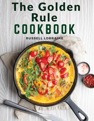 Le livre de cuisine de la règle d'or : Trois cents recettes de plats sans viande - The Golden Rule Cookbook: Three Hundred Recipes For Meatless Dishes