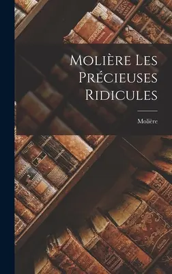 Les Prcieuses Ridicules, de Molire - Molire Les Prcieuses Ridicules