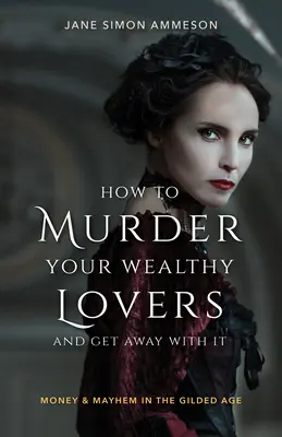 Comment assassiner ses riches amants et s'en sortir : Argent et désordre à l'âge d'or - How to Murder Your Wealthy Lovers and Get Away with It: Money & Mayhem in the Gilded Age