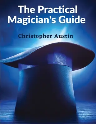 Le guide pratique du magicien : Un manuel de magie de feu et d'illusions de prestidigitation - The Practical Magician's Guide: A Manual of Fireside Magic and Conjuring Illusions