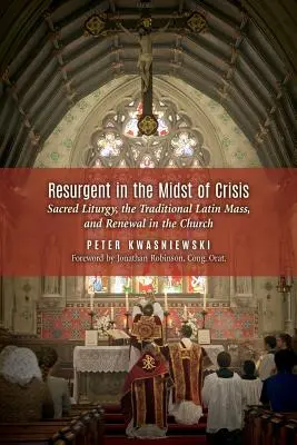 La résurgence au milieu de la crise : La liturgie sacrée, la messe latine traditionnelle et le renouveau de l'Église - Resurgent in the Midst of Crisis: Sacred Liturgy, the Traditional Latin Mass, and Renewal in the Church