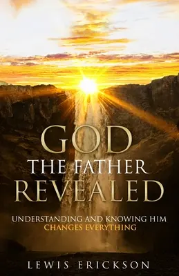 Dieu le Père révélé : Le comprendre et le connaître change tout - God the Father Revealed: Understanding and Knowing Him Changes Everything