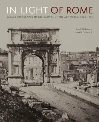 À la lumière de Rome : Les débuts de la photographie dans la capitale du monde de l'art, 1842-1871 - In Light of Rome: Early Photography in the Capital of the Art World, 1842-1871