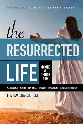 La vie ressuscitée : Faire toutes choses nouvelles - The Resurrected Life: Making All Things New