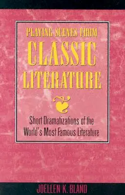 Scènes de théâtre de la littérature classique : Courtes mises en scène de la littérature la plus célèbre du monde - Playing Scenes from Classic Literature: Short Dramatizations of the World's Most Famous Literature