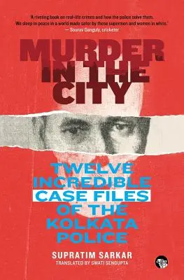 Meurtre en ville : Douze dossiers incroyables de la police de Kolkata - Murder in the City: Twelve Incredible Case Files of the Kolkata Police