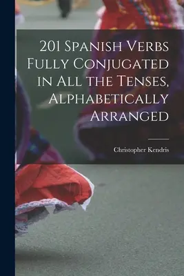 201 Verbes espagnols entièrement conjugués à tous les temps, classés par ordre alphabétique - 201 Spanish Verbs Fully Conjugated in All the Tenses, Alphabetically Arranged