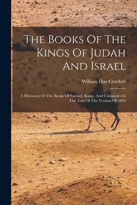 Les livres des rois de Juda et d'Israël : Une harmonie des livres de Samuel, des Rois et des Chroniques dans le texte de la version de 1884 - The Books Of The Kings Of Judah And Israel: A Harmony Of The Books Of Samuel, Kings, And Chronicles In The Text Of The Version Of 1884